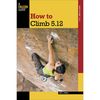 Falcon Guides How To Climb 5.12 - Third Edition&nbsp;One Color